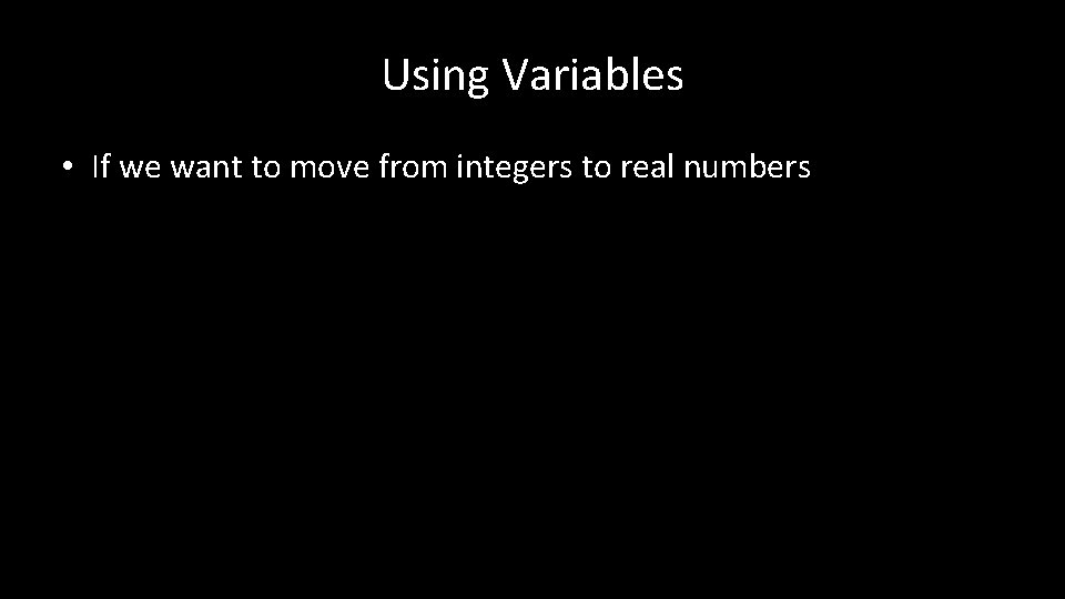 Using Variables • If we want to move from integers to real numbers 