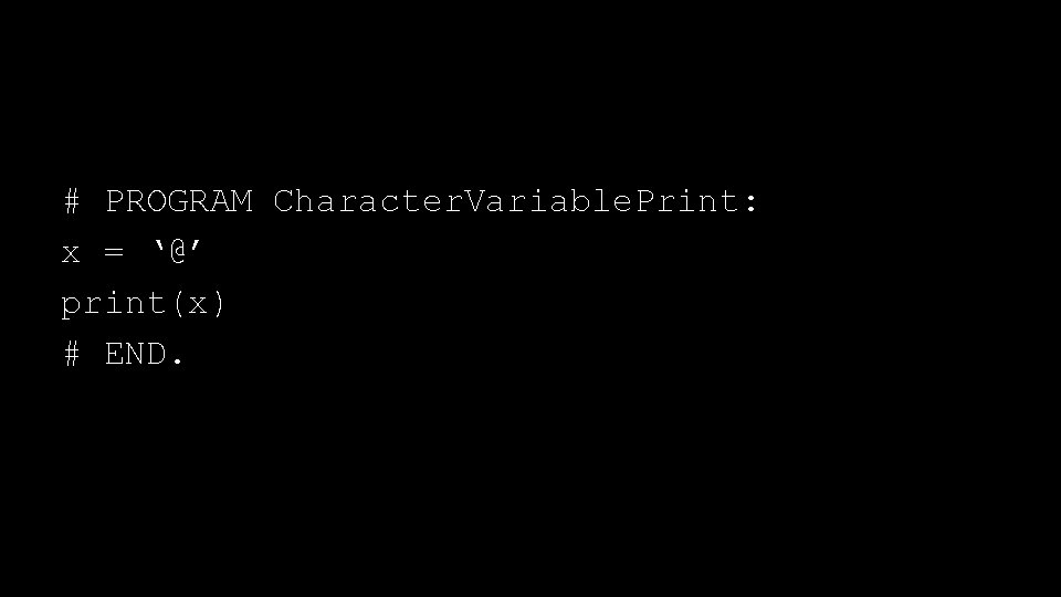 # PROGRAM Character. Variable. Print: x = ‘@’ print(x) # END. # PROGRAM Character. Variable. Print: x = ‘@’ print(x) # END.
