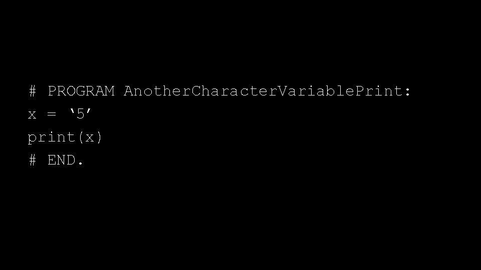 # PROGRAM Another. Character. Variable. Print: x = ‘ 5’ print(x) # END. 