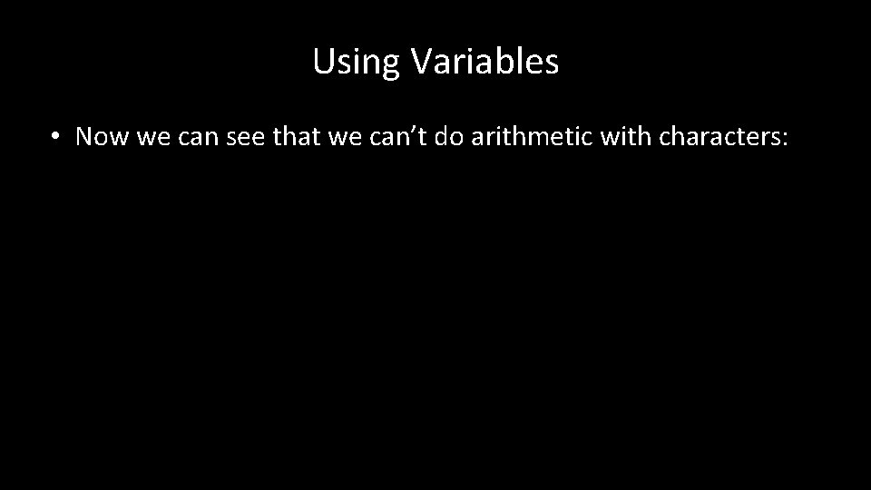 Using Variables • Now we can see that we can’t do arithmetic with characters: