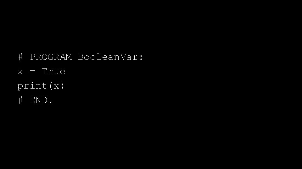 # PROGRAM Boolean. Var: x = True print(x) # END. 