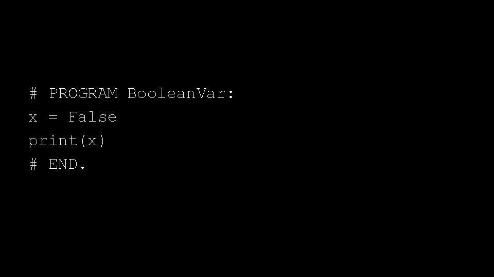 # PROGRAM Boolean. Var: x = False print(x) # END. 