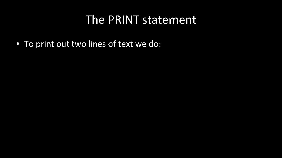 The PRINT statement • To print out two lines of text we do: The PRINT statement • To print out two lines of text we do: