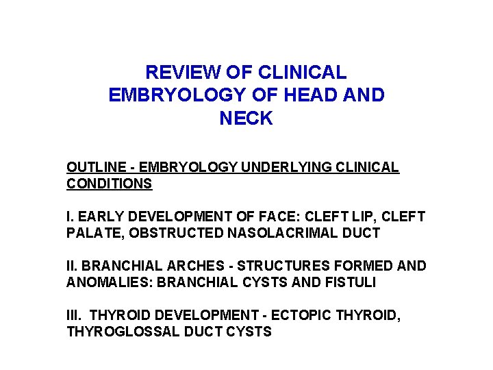 REVIEW OF CLINICAL EMBRYOLOGY OF HEAD AND NECK OUTLINE - EMBRYOLOGY UNDERLYING CLINICAL CONDITIONS