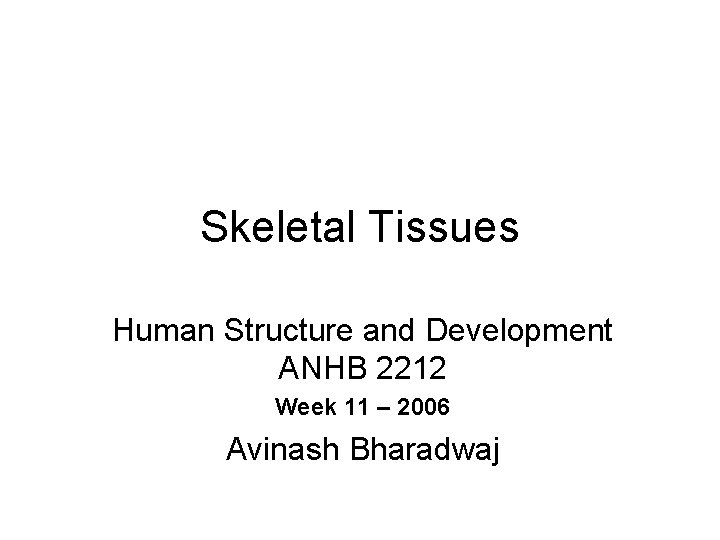 Skeletal Tissues Human Structure and Development ANHB 2212 Week 11 – 2006 Avinash Bharadwaj