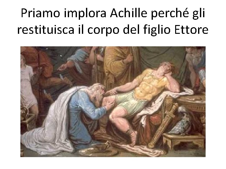 Priamo implora Achille perché gli restituisca il corpo del figlio Ettore 