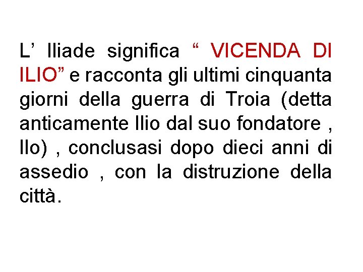 L’ Iliade significa “ VICENDA DI ILIO” e racconta gli ultimi cinquanta giorni della