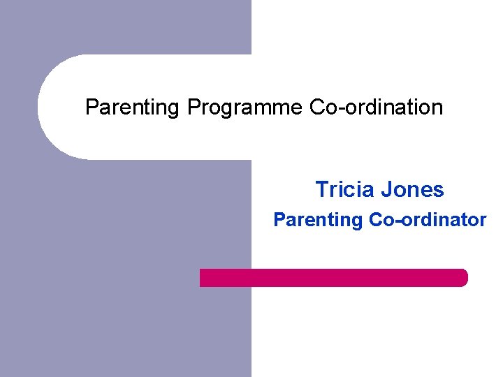 Parenting Programme Co-ordination Tricia Jones Parenting Co-ordinator 