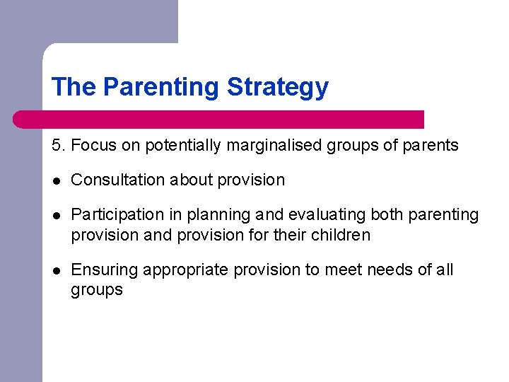 The Parenting Strategy 5. Focus on potentially marginalised groups of parents l Consultation about