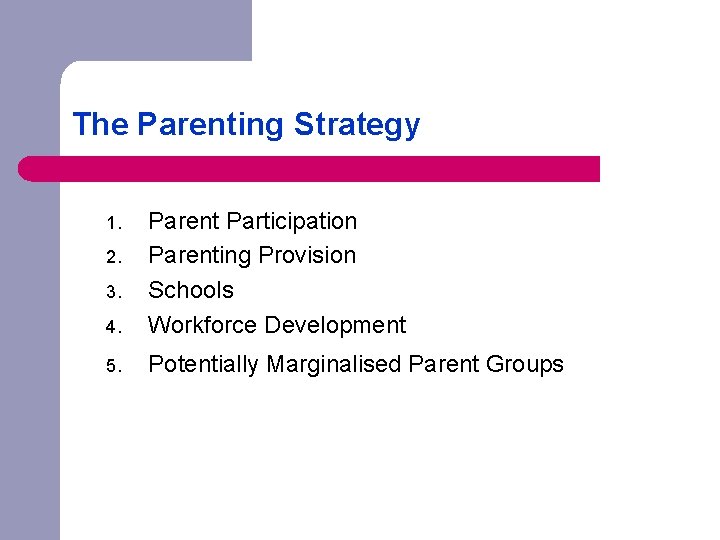 The Parenting Strategy 4. Parent Participation Parenting Provision Schools Workforce Development 5. Potentially Marginalised