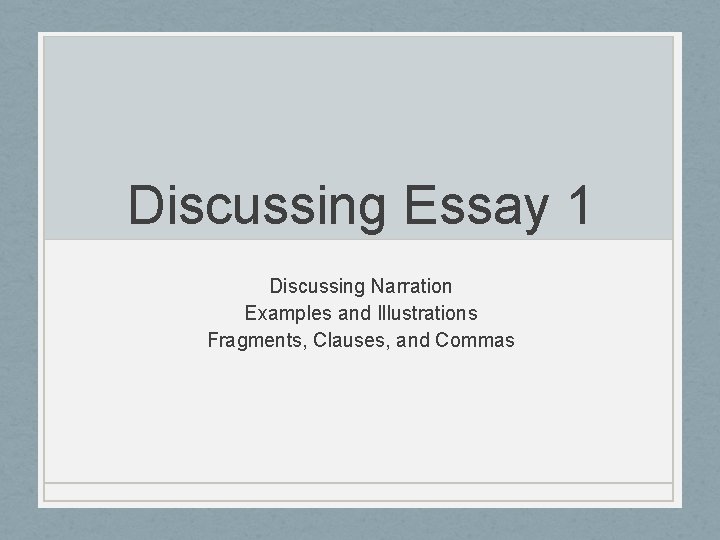 Discussing Essay 1 Discussing Narration Examples and Illustrations Fragments, Clauses, and Commas 