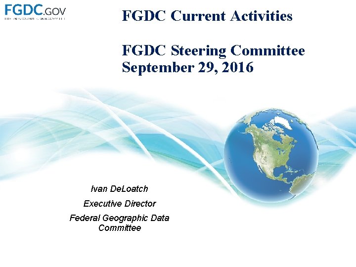 FGDC Current Activities FGDC Steering Committee September 29, 2016 Ivan De. Loatch Executive Director