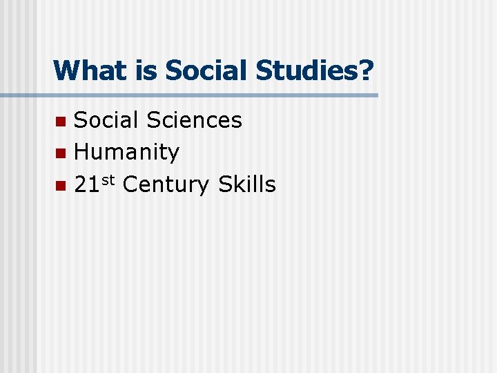 What is Social Studies? Social Sciences n Humanity n 21 st Century Skills n