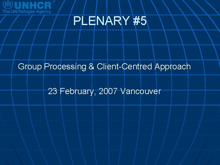 PLENARY #5 Group Processing & Client-Centred Approach 23 February, 2007 Vancouver 