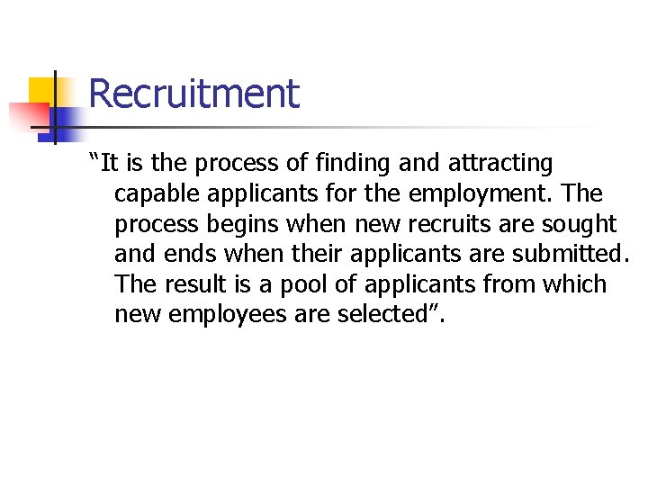 Recruitment “It is the process of finding and attracting capable applicants for the employment.