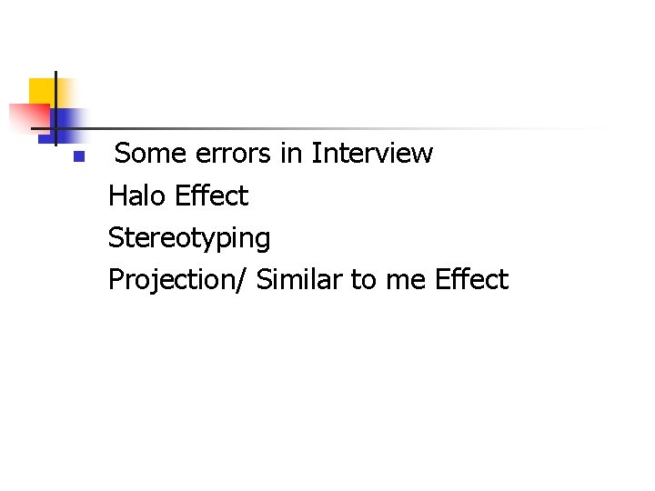 n Some errors in Interview Halo Effect Stereotyping Projection/ Similar to me Effect 