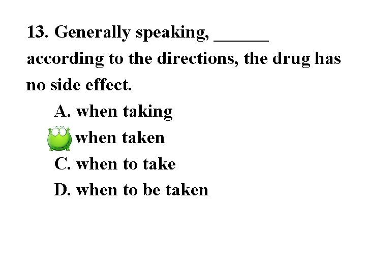 13. Generally speaking, ______ according to the directions, the drug has no side effect.