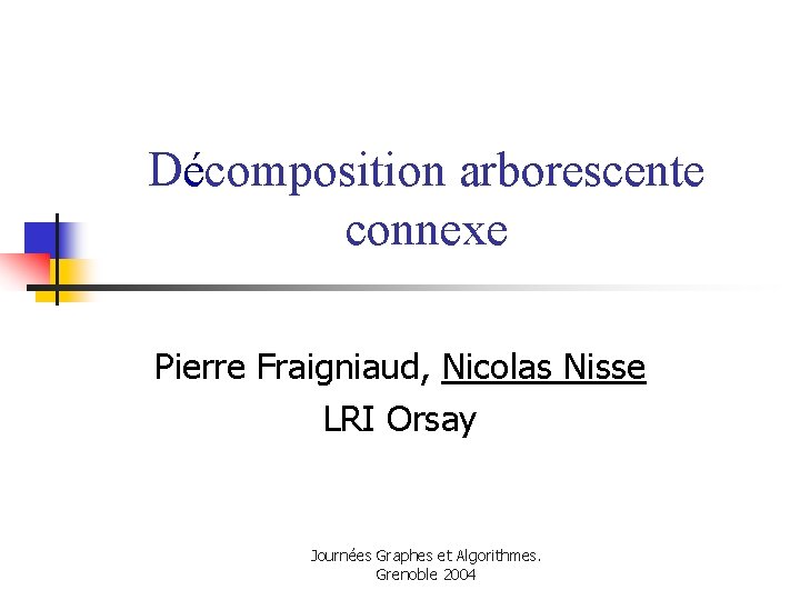 Décomposition arborescente connexe Pierre Fraigniaud, Nicolas Nisse LRI Orsay Journées Graphes et Algorithmes. Grenoble