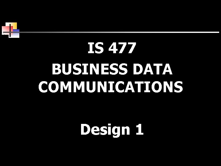 IS 477 BUSINESS DATA COMMUNICATIONS Design 1 