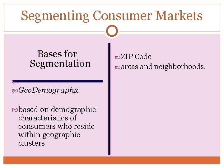 Segmenting Consumer Markets Bases for Segmentation Geographic Geo. Demographic based on demographic characteristics of