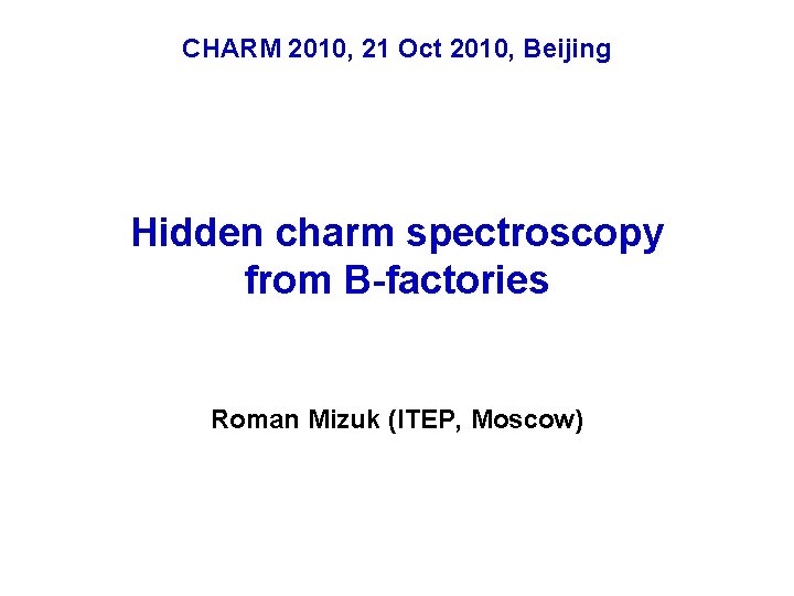 CHARM 2010, 21 Oct 2010, Beijing Hidden charm spectroscopy from B-factories Roman Mizuk (ITEP,