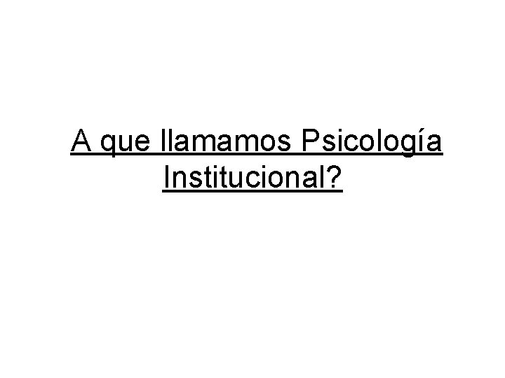 A que llamamos Psicología Institucional? 