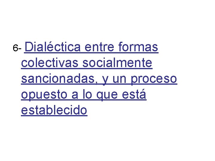 6 - Dialéctica entre formas colectivas socialmente sancionadas, y un proceso opuesto a lo