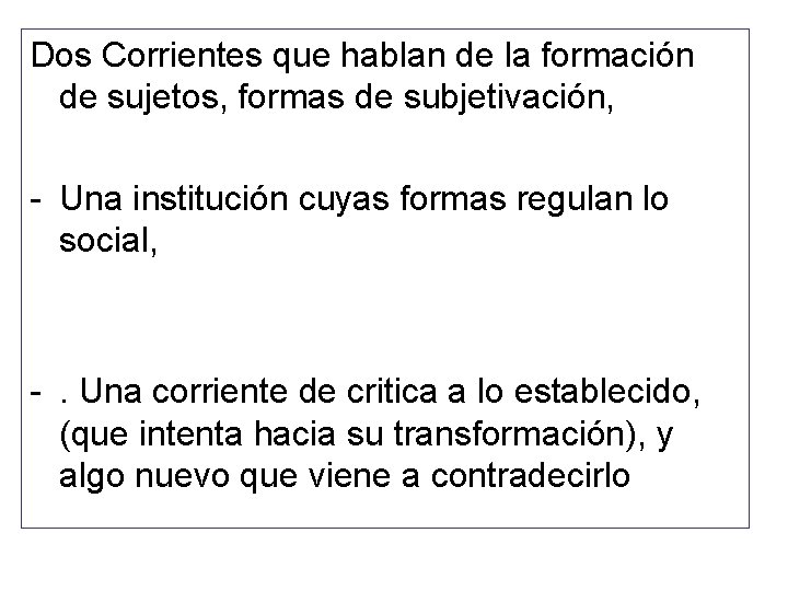 Dos Corrientes que hablan de la formación de sujetos, formas de subjetivación, - Una