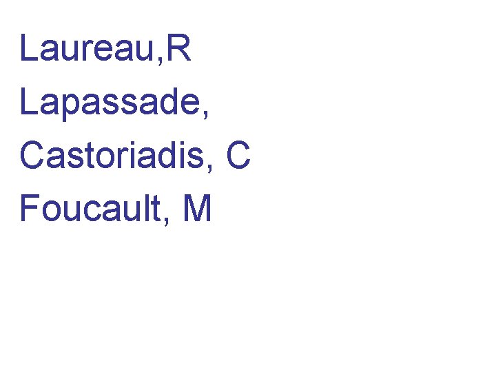Laureau, R Lapassade, Castoriadis, C Foucault, M 