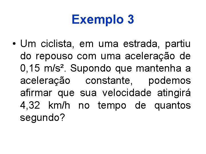 Exemplo 3 • Um ciclista, em uma estrada, partiu do repouso com uma aceleração