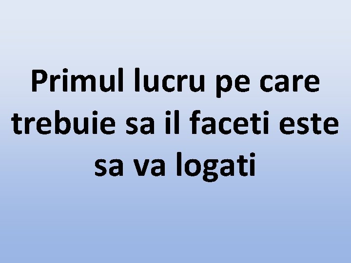 Primul lucru pe care trebuie sa il faceti este sa va logati 