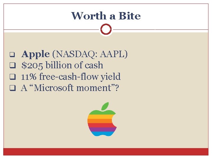 Worth a Bite Apple (NASDAQ: AAPL) q $205 billion of cash q 11% free-cash-flow