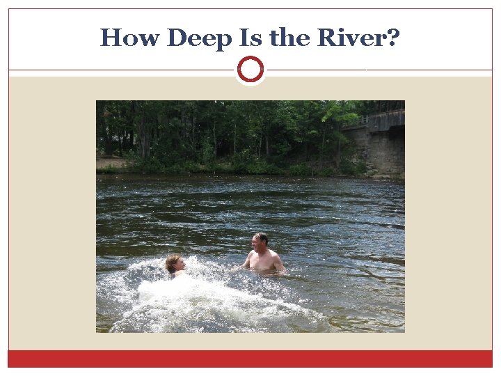 How Deep Is the River? 