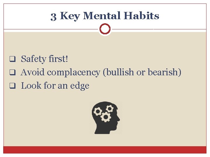 3 Key Mental Habits q Safety first! q Avoid complacency (bullish or bearish) q