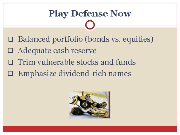 Play Defense Now q Balanced portfolio (bonds vs. equities) q Adequate cash reserve q