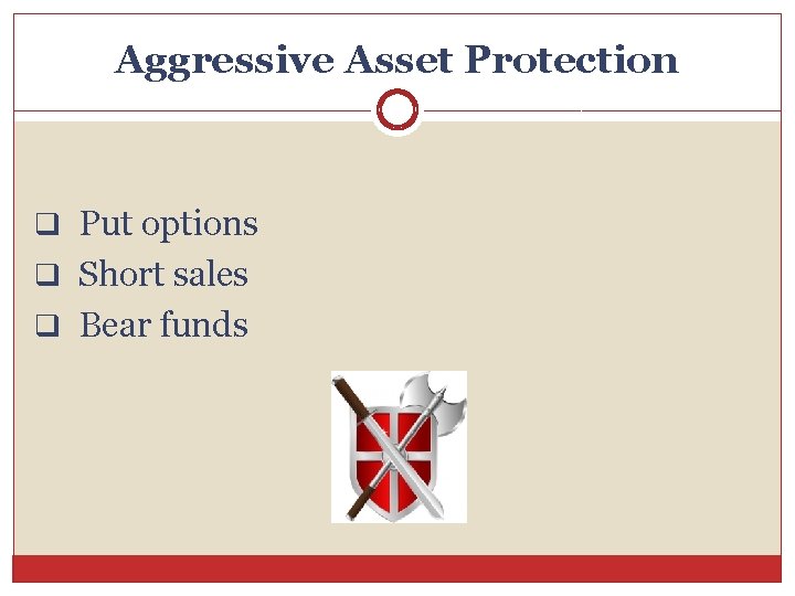 Aggressive Asset Protection q Put options q Short sales q Bear funds 