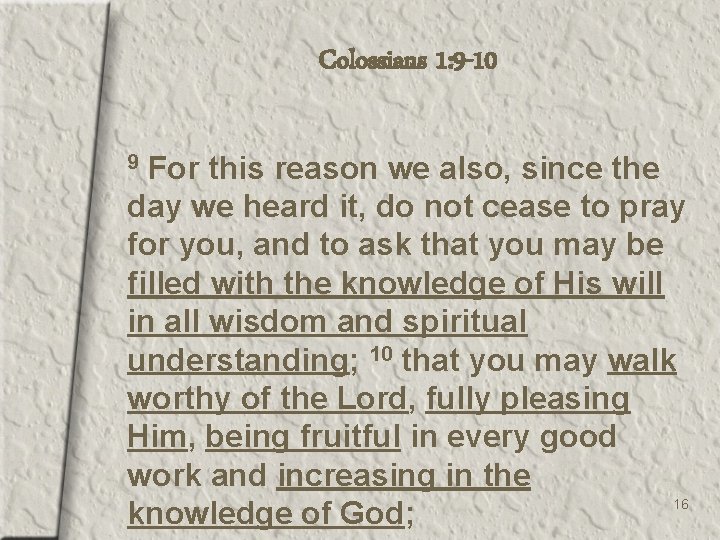 Colossians 1: 9 -10 For this reason we also, since the day we heard