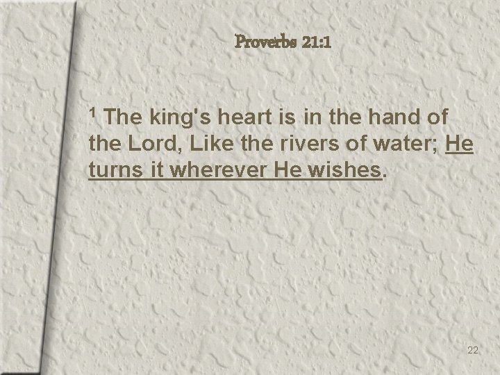 Proverbs 21: 1 The king's heart is in the hand of the Lord, Like