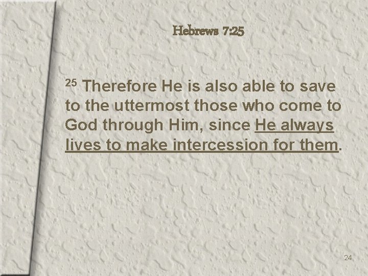 Hebrews 7: 25 Therefore He is also able to save to the uttermost those