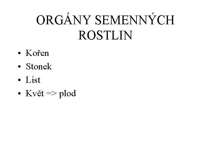 ORGÁNY SEMENNÝCH ROSTLIN • • Kořen Stonek List Květ => plod 