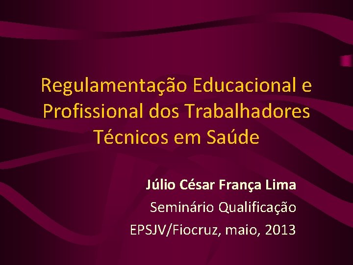 Regulamentação Educacional e Profissional dos Trabalhadores Técnicos em Saúde Júlio César França Lima Seminário