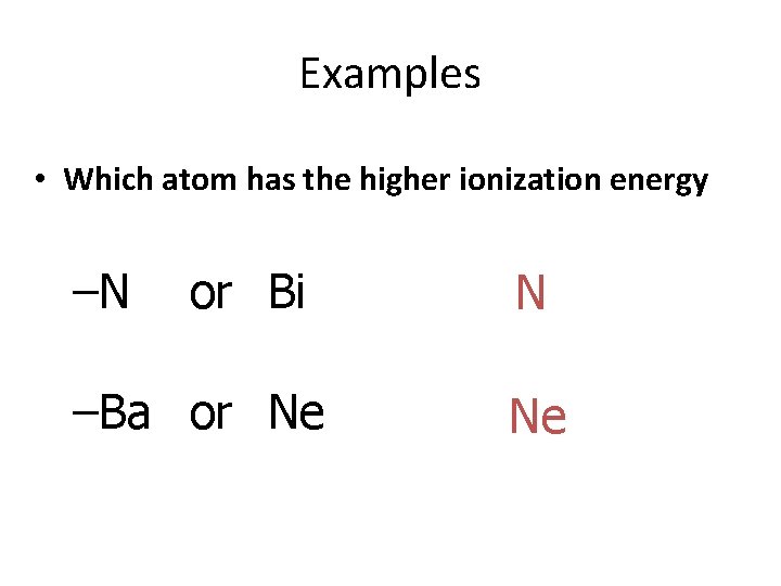 Examples • Which atom has the higher ionization energy –N or Bi –Ba or