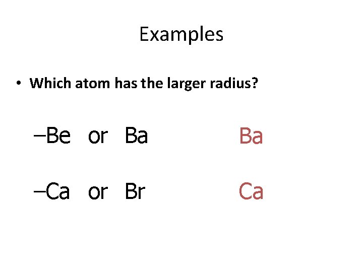 Examples • Which atom has the larger radius? –Be or Ba Ba –Ca or