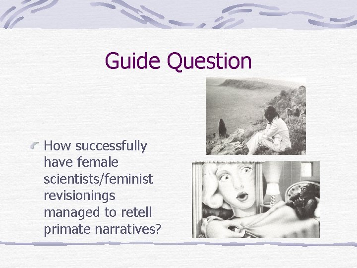 Guide Question How successfully have female scientists/feminist revisionings managed to retell primate narratives? 