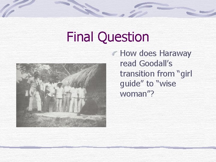 Final Question How does Haraway read Goodall’s transition from “girl guide” to “wise woman”?