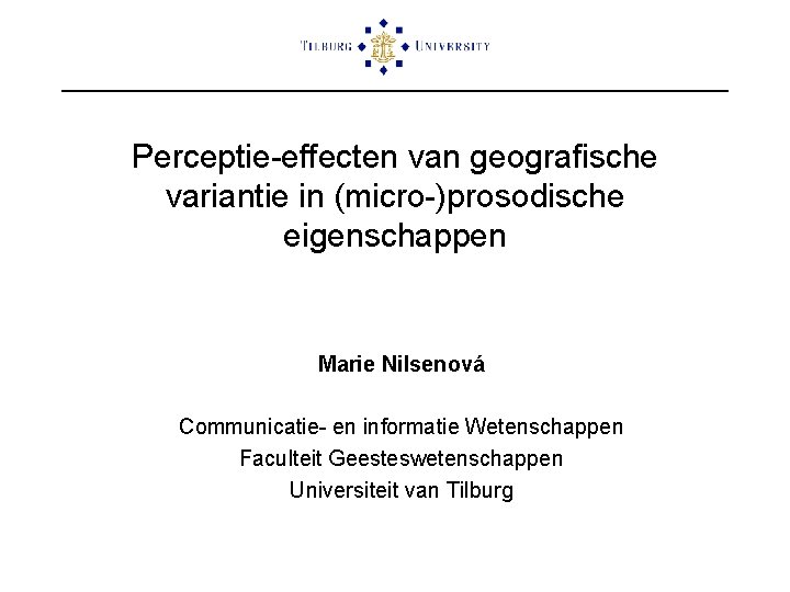 Perceptie-effecten van geografische variantie in (micro-)prosodische eigenschappen Marie Nilsenová Communicatie- en informatie Wetenschappen Faculteit
