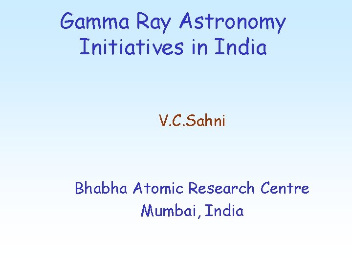 Gamma Ray Astronomy Initiatives in India V. C. Sahni Bhabha Atomic Research Centre Mumbai,