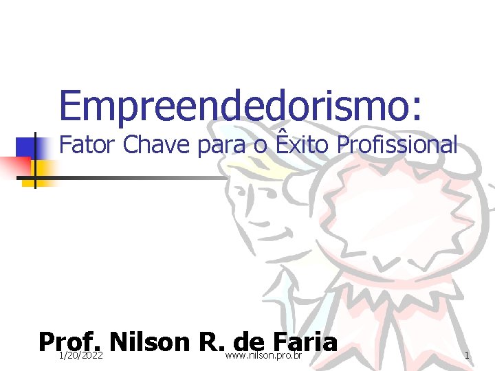 Empreendedorismo: Fator Chave para o Êxito Profissional Prof. Nilson R. de Faria 1/20/2022 www.