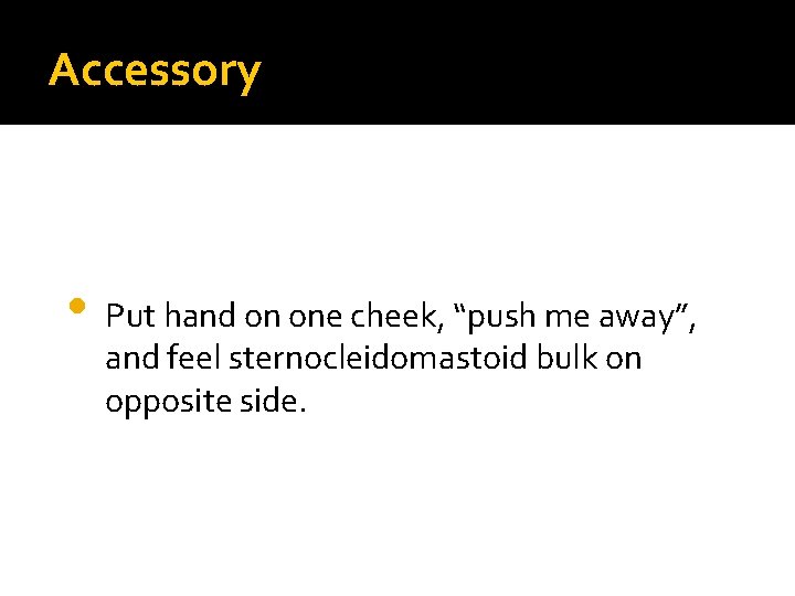 Accessory • Put hand on one cheek, “push me away”, and feel sternocleidomastoid bulk