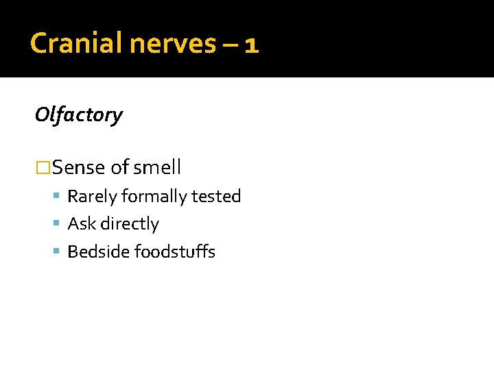Cranial nerves – 1 Olfactory �Sense of smell Rarely formally tested Ask directly Bedside